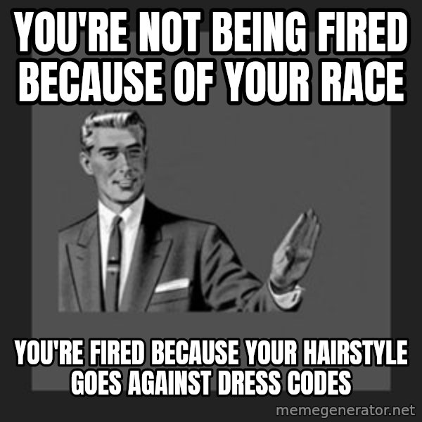 kill yourself guy meme: you're not being fired because of your race / you're fired because your hairstyle goes against dress codes