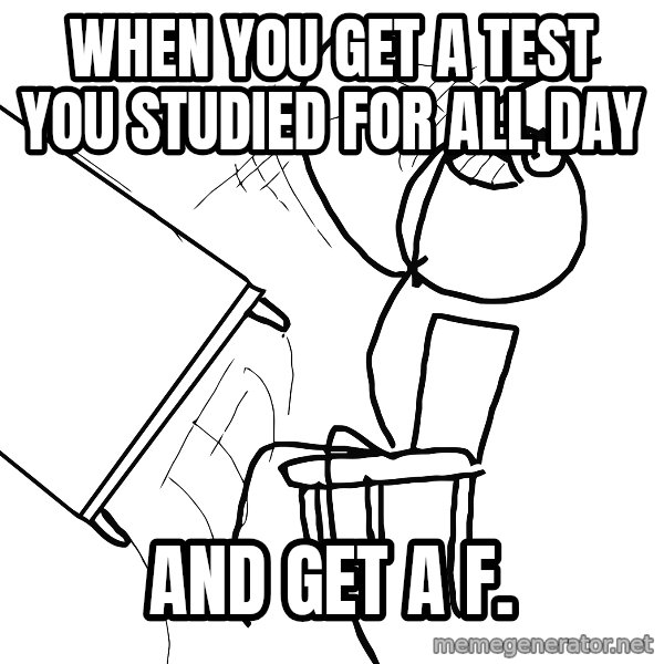 Desk Flip Rage Guy meme: when you get a test you studied for all day / and get a f.