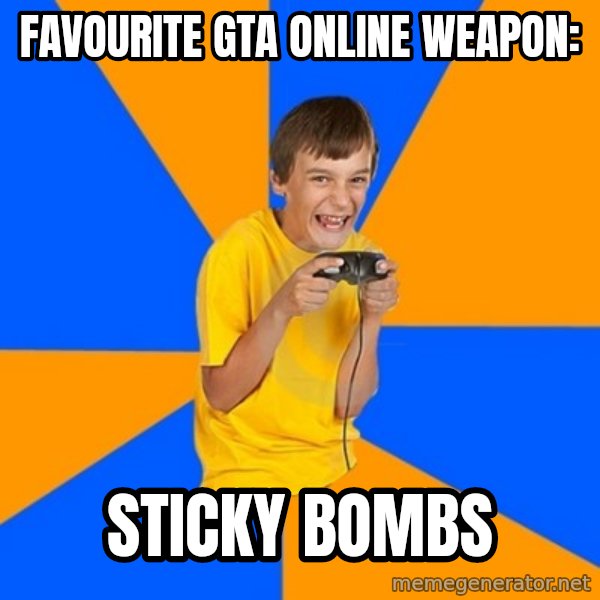 Annoying Gamer Kid meme: Favourite gta online weapon: / Sticky bombs