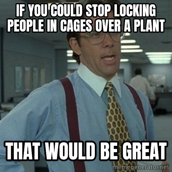 Office Space Boss meme: if you could stop locking people in cages over a plant / That would be great