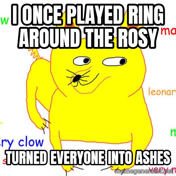 Grumpy Cat  meme: i once played ring around the rosy / turned everyone into ashes