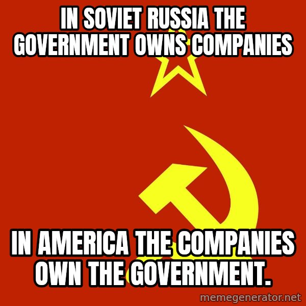 In Soviet Russia meme: In soviet russia The government owns Companies / In America The companies own the government.