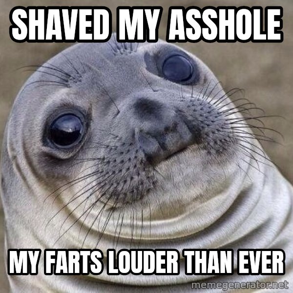 Awkward Seal meme: Shaved my asshole / My farts louder than ever
