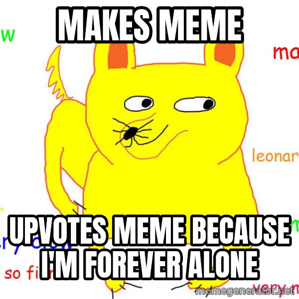 Forever Alone meme: makes meme / upvotes meme because i'm forever alone