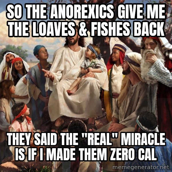 storytime jesus meme: so the anorexics give me the loaves & fishes back / they said the "real" miracle is if I made them zero cal