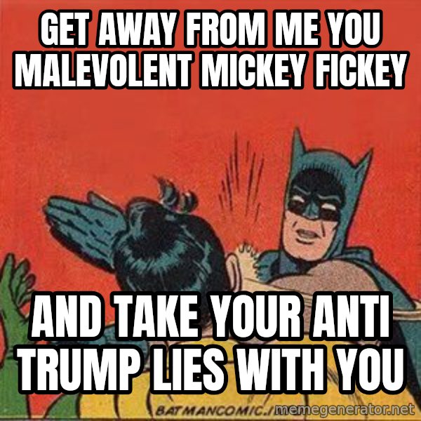 batman slap robin meme: Get away from me you malevolent mickey fickey / and take your anti trump lies with you