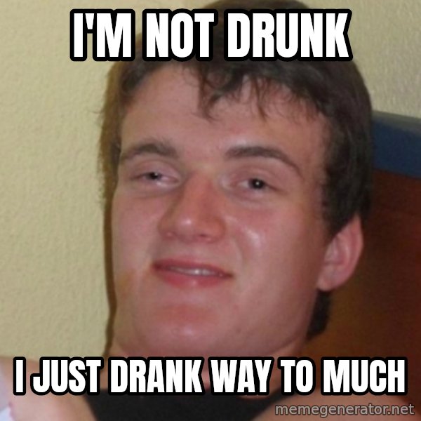 Stoner Stanley meme: I'm not drUnk / I just drank waY to much