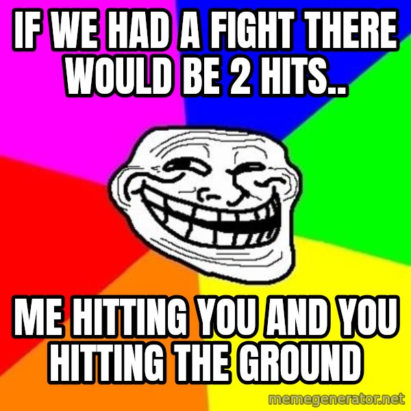 Trollface meme: if we had a fight there would be 2 hits.. / me hitting you and you hitting the ground