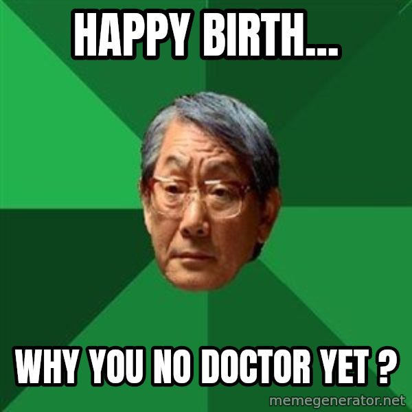 High Expectations Asian Father meme: Happy birth... / why you no doctor yet ?