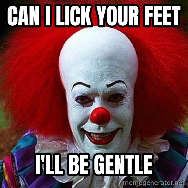 Pennywise the Clown meme: Can i lick your feet / I'll be gentle