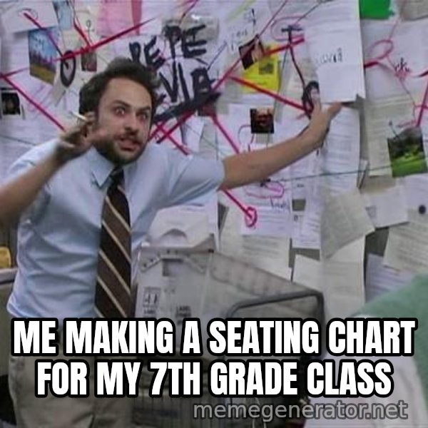 Charlie Day Conspiracy meme: Me making a seating chart for my 7th grade class