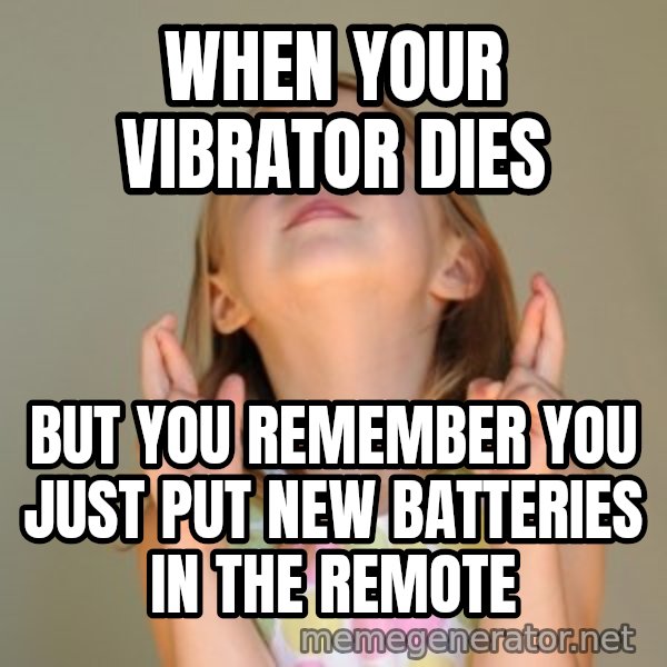 Fingers Crossed meme: When your vibrator dies / But you remember you just put new batteries in the remote