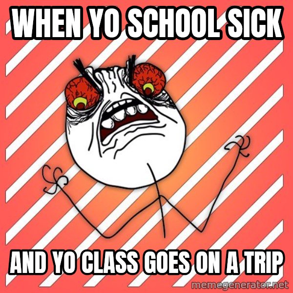 iHate meme: when yo school sick / and yo class goes on a trip