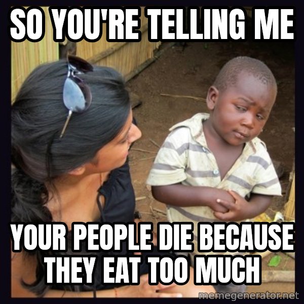 Skeptical third-world kid meme: so you're telling me / your people die because they eat too much