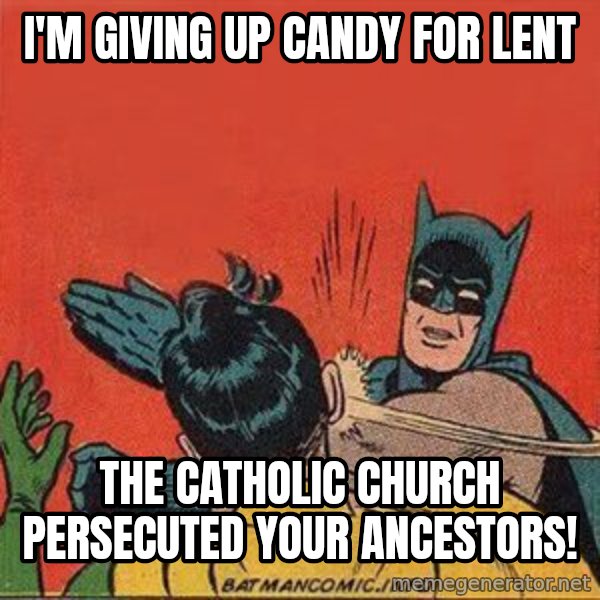 batman slap robin meme: I'm giving up candy for Lent / the catholic church persecuted your ancestors!