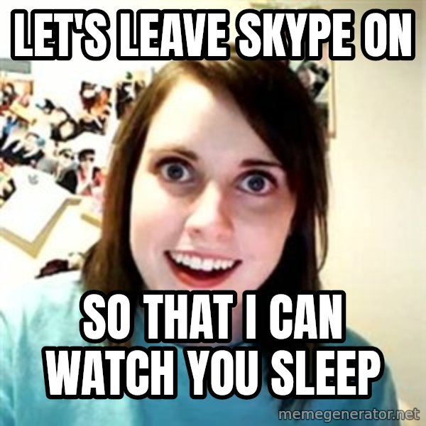 Overly Attached Girlfriend meme: let's leave skype on / so that i can watch you sleep
