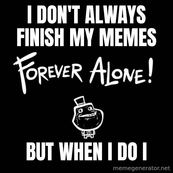The Most Interesting Man In The World meme: i don't always finish my memes / but when i do i