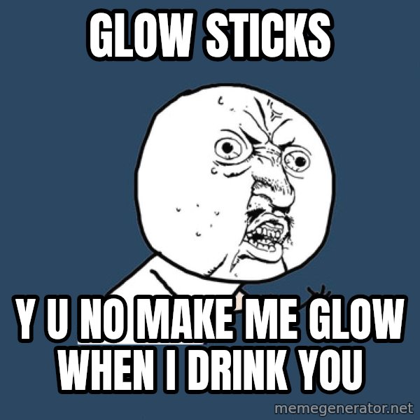 Y U No meme: glow sticks / y u no make me glow when i drink you