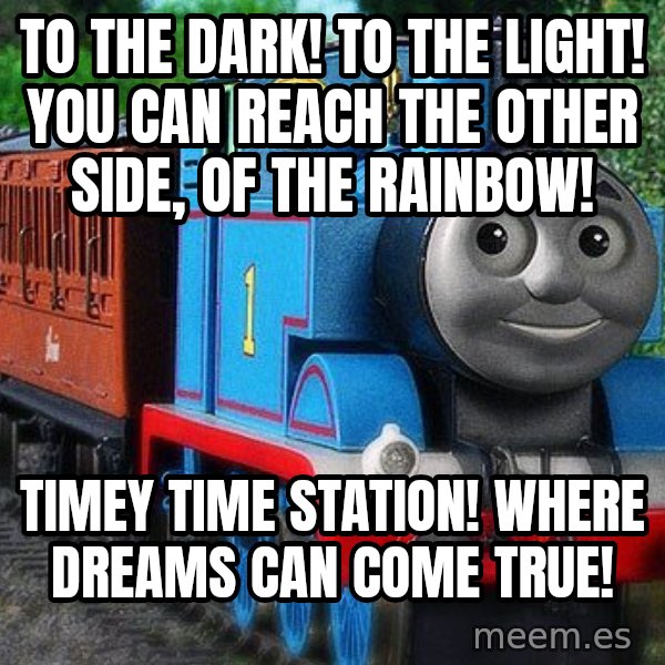 Thomas the tank engine meme: To the dark! To the light! You can reach the other side, of the rainbow! / Timey Time Station! Where dreams can come true!