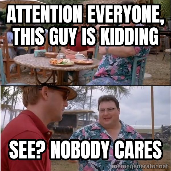 See? Nobody Cares meme: attention everyone, this guy is kidding / see? nobody cares