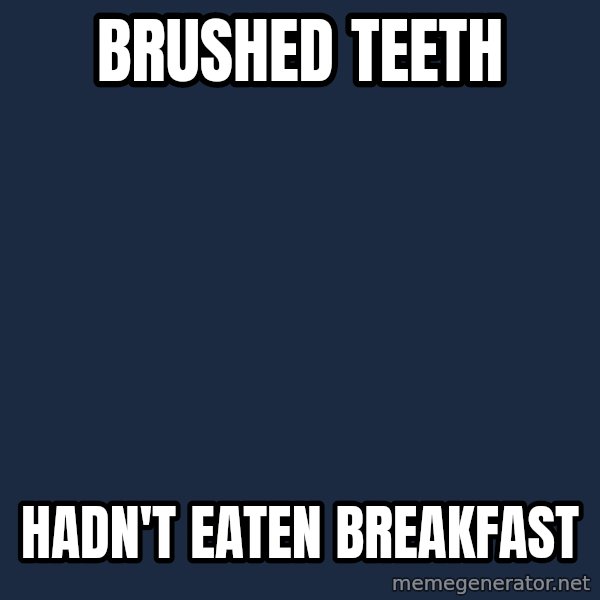 First World Problems meme: Brushed teeth / Hadn't eaten breakfast