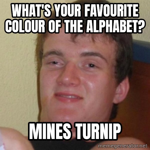 Stoner Stanley meme: What's your favourite colour of the alphabet? / mines turnip