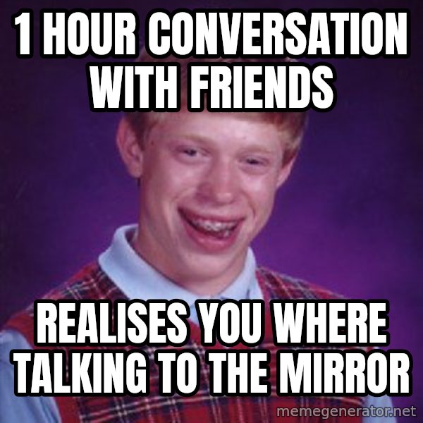 Bad Luck Brian meme: 1 hour conversation with friends / realises you where talking to the mirror
