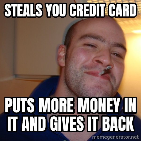 Good Guy Greg meme: steals you credit card / puts more money in it and gives it back