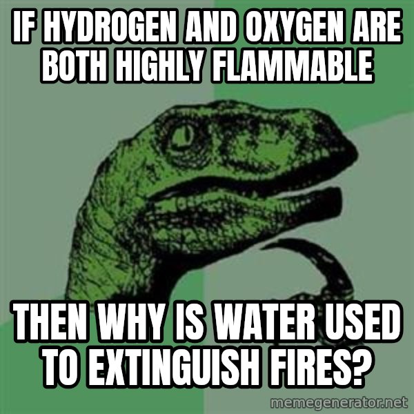 Philosoraptor meme: If hydrogen and oxygen are both highly flammable / then why is water used to extinguish fires?