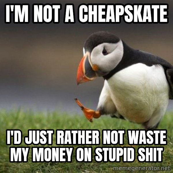 Unpopular Opinion Puffin meme: I'm not a cheapskate / I'd just rather not waste my money on stupid shit