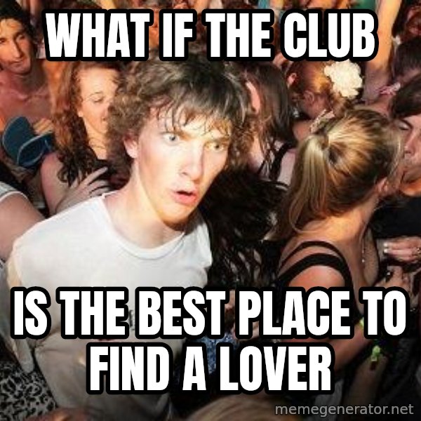 Sudden Realization Ralph meme: What if the club / is the best place to find a lover