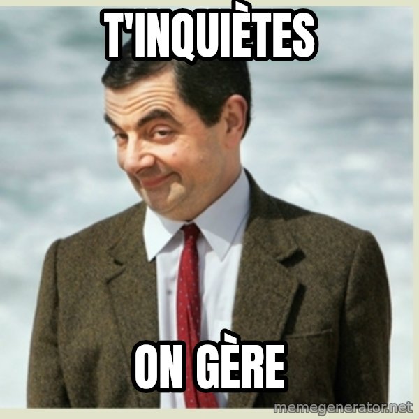 MR bean meme: t'inquiètes / on gère