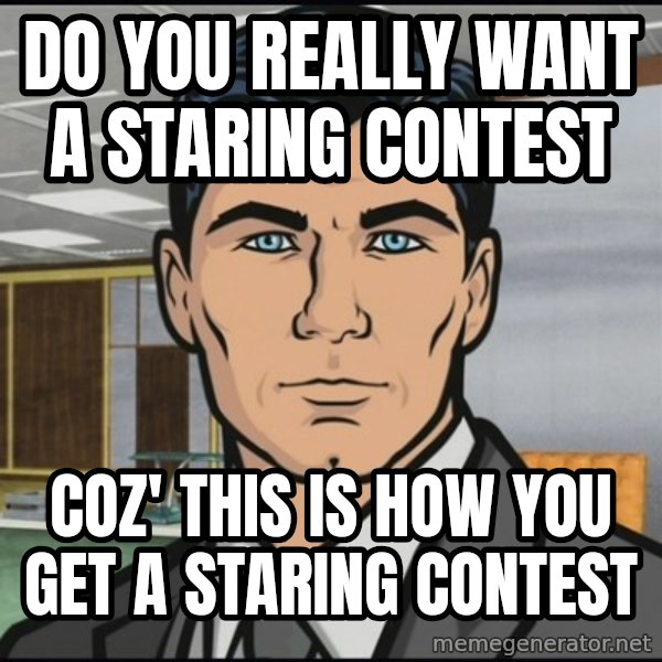 Archer meme: Do you really want a staring contest / Coz' this is how you get a staring contest