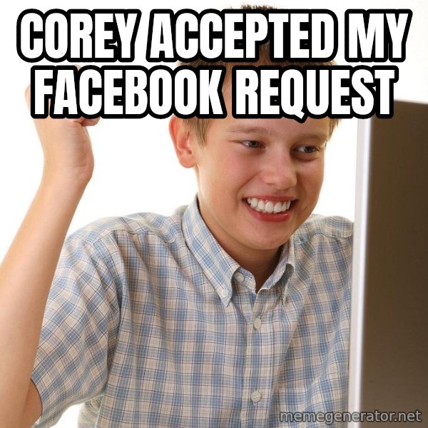 First Day on the internet kid meme: COREY ACCEPTED MY FACEBOOK REQUEST