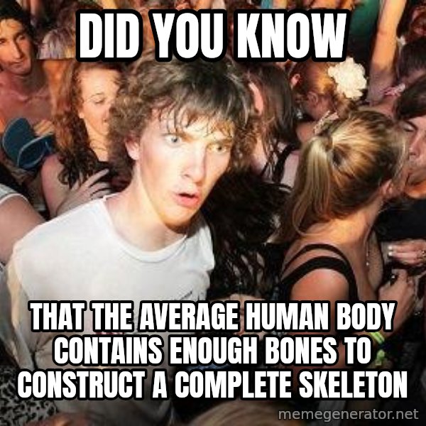 Sudden Realization Ralph meme: DID YOU KNOw / that the average human body  contains enough bones to construct a complete skeleton