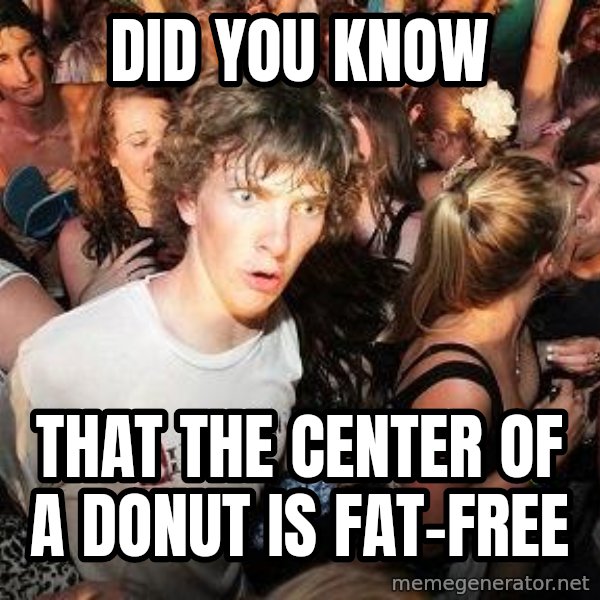 Sudden Realization Ralph meme: Did you know / that the center of a DONUT is fat-free