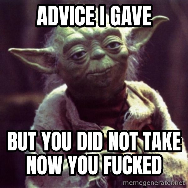 Yoda meme: ADVICE I GAVE / BUT YOU DID NOT TAKE NOW YOU FUCKED