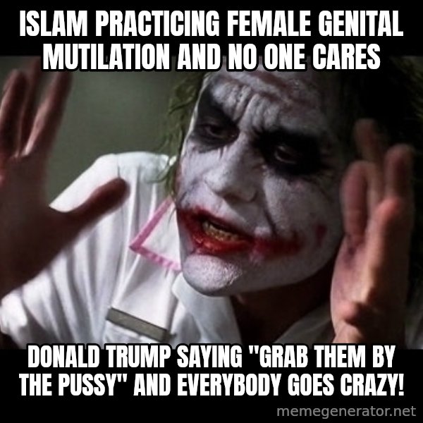 joker mind loss meme: islam practicing Female genital mutilation and no one cares / donald trump saying "grab them by the pussy" and everybody goes crazy!