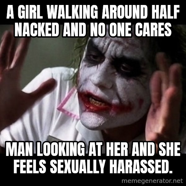 joker mind loss meme: a girl walking around half nacked and no one cares / man looking at her and she feels sexually harassed.