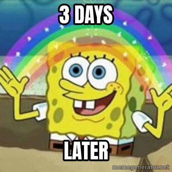 Spongebob meme: 3 days / later