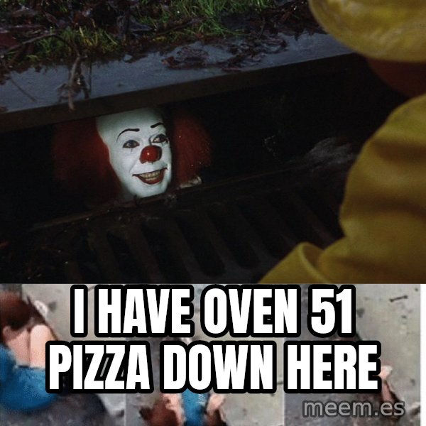 Pennywise in sewer meme: I have oven 51 pizza down here