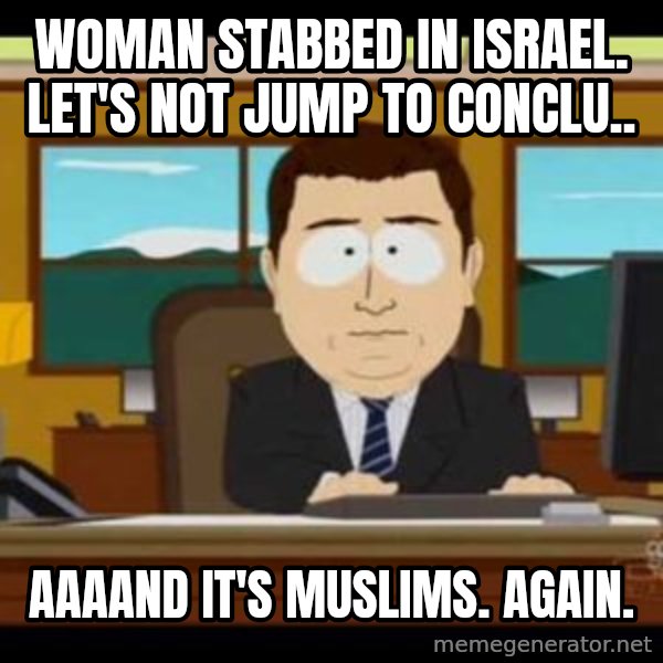 south park aand it's gone meme: Woman Stabbed in israel. let's not jump to conclu.. / aaaand it's muslims. again.