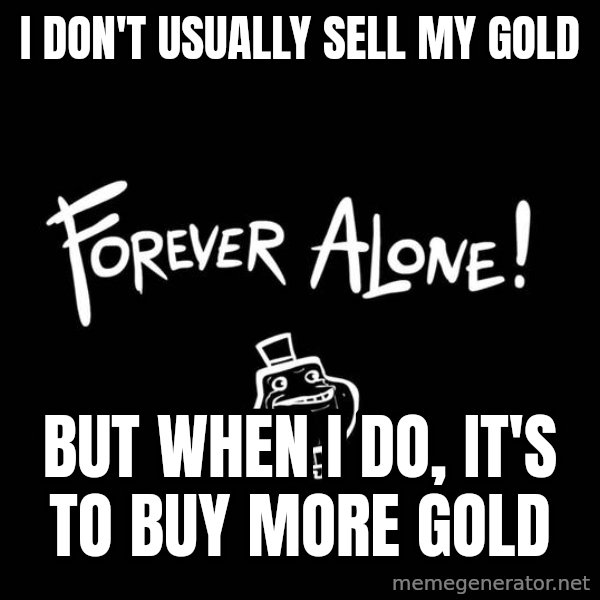 The Most Interesting Man In The World meme: i don't usually sell my gold / but when i do, it's to buy more gold