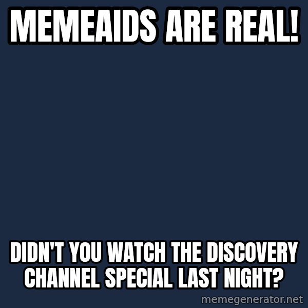 Willy Wonka meme: memeaids are real! / didn't you watch the discovery channel special last night?