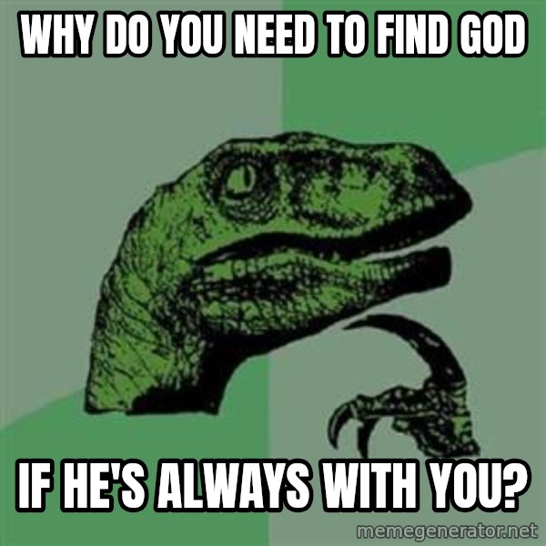 Philosoraptor meme: Why do you need to find god / If he's always with you?