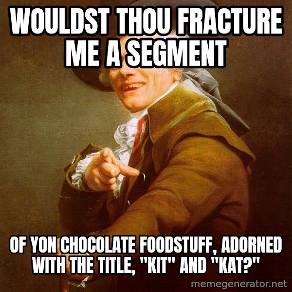 Joseph Ducreux meme: wouldst thou fracture me a segment / of yon chocolate foodstuff, adorned with the title, "kit" and "kat?"