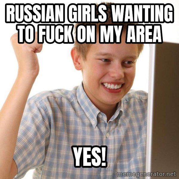 First Day on the internet kid meme: russian girls wanting to fuck on my area / yes!