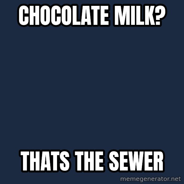 Willy Wonka meme: chocolate milk? / thats the sewer