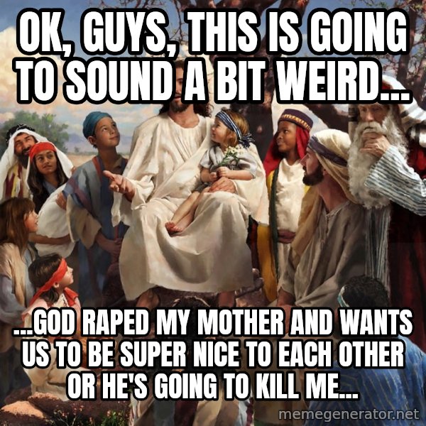 storytime jesus meme: Ok, guys, This is going to sound a bit weird... / ...God raped my mother and wants us to be super nice to each other or he's going to kill me...