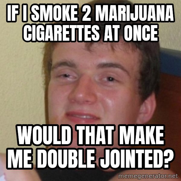 Stoner Stanley meme: If I smoke 2 marijuana cigarettes at once / would that make me double jointed?